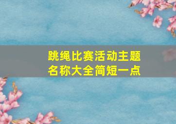 跳绳比赛活动主题名称大全简短一点