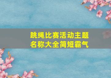 跳绳比赛活动主题名称大全简短霸气