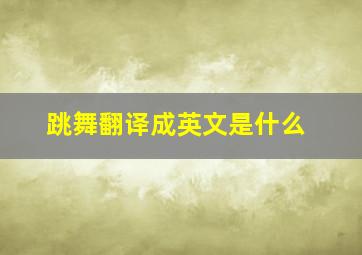 跳舞翻译成英文是什么