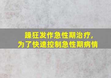 躁狂发作急性期治疗,为了快速控制急性期病情