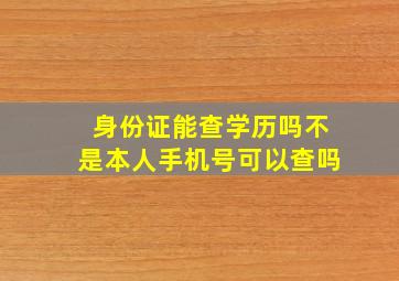 身份证能查学历吗不是本人手机号可以查吗