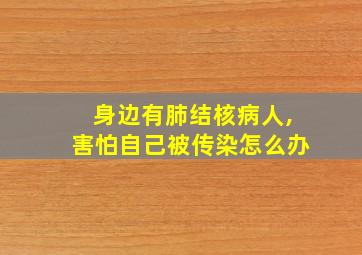 身边有肺结核病人,害怕自己被传染怎么办