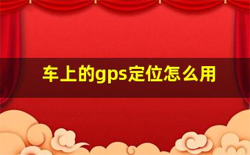 车上的gps定位怎么用