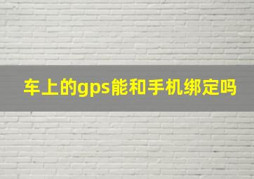 车上的gps能和手机绑定吗