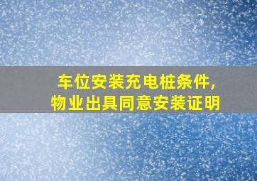 车位安装充电桩条件,物业出具同意安装证明