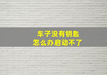 车子没有钥匙怎么办启动不了