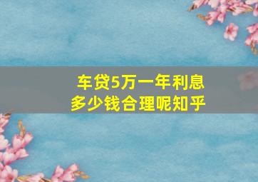 车贷5万一年利息多少钱合理呢知乎