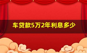 车贷款5万2年利息多少