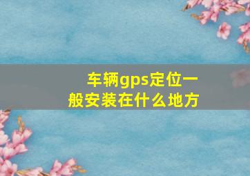 车辆gps定位一般安装在什么地方