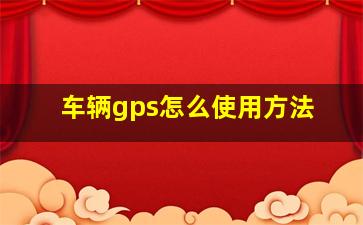 车辆gps怎么使用方法