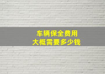 车辆保全费用大概需要多少钱