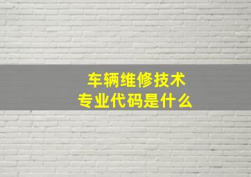 车辆维修技术专业代码是什么