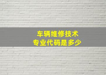 车辆维修技术专业代码是多少