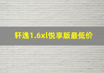 轩逸1.6xl悦享版最低价