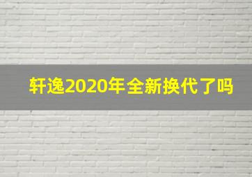 轩逸2020年全新换代了吗