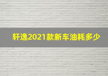 轩逸2021款新车油耗多少