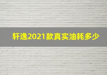 轩逸2021款真实油耗多少