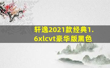 轩逸2021款经典1.6xlcvt豪华版黑色