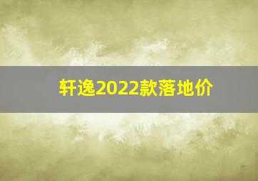 轩逸2022款落地价