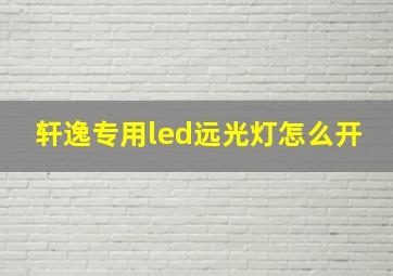 轩逸专用led远光灯怎么开