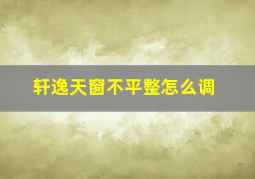 轩逸天窗不平整怎么调