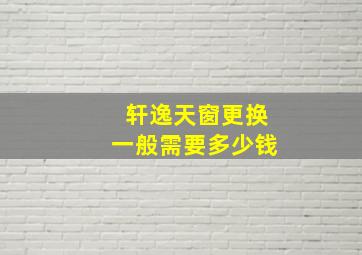 轩逸天窗更换一般需要多少钱