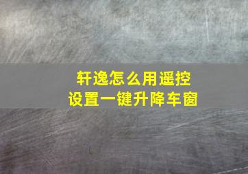 轩逸怎么用遥控设置一键升降车窗