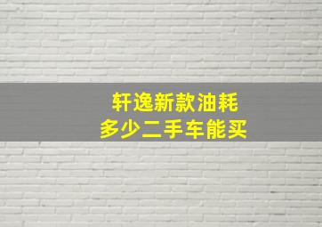 轩逸新款油耗多少二手车能买