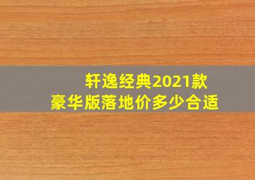 轩逸经典2021款豪华版落地价多少合适