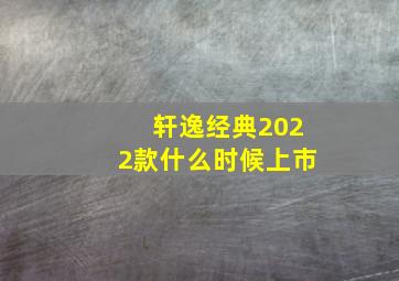 轩逸经典2022款什么时候上市