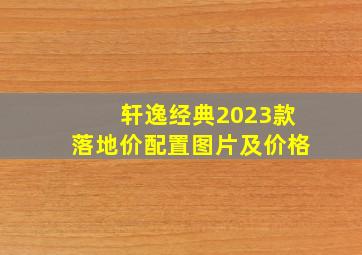 轩逸经典2023款落地价配置图片及价格