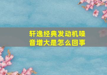 轩逸经典发动机噪音增大是怎么回事