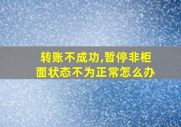 转账不成功,暂停非柜面状态不为正常怎么办