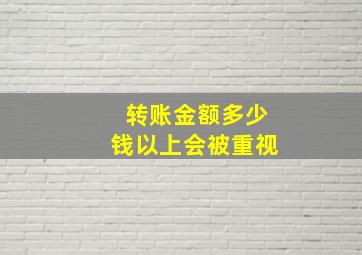 转账金额多少钱以上会被重视