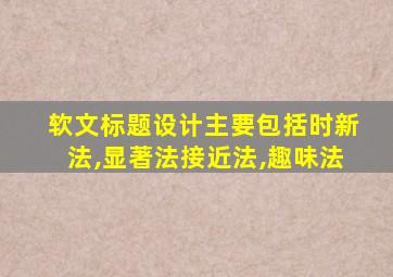 软文标题设计主要包括时新法,显著法接近法,趣味法