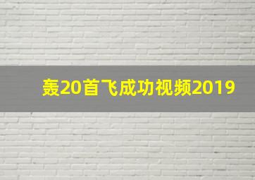 轰20首飞成功视频2019