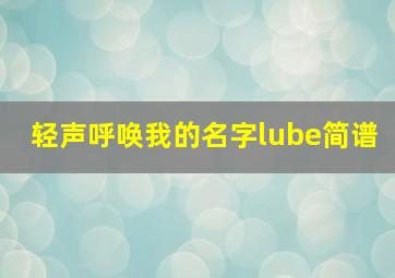 轻声呼唤我的名字lube简谱