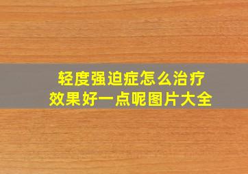 轻度强迫症怎么治疗效果好一点呢图片大全