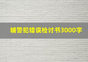 辅警犯错误检讨书3000字