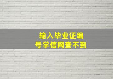 输入毕业证编号学信网查不到