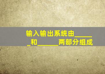 输入输出系统由______和______两部分组成