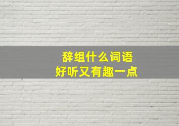 辞组什么词语好听又有趣一点