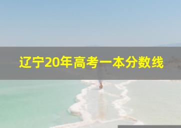 辽宁20年高考一本分数线