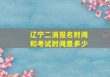 辽宁二消报名时间和考试时间是多少