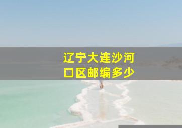 辽宁大连沙河口区邮编多少