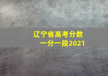 辽宁省高考分数一分一段2021