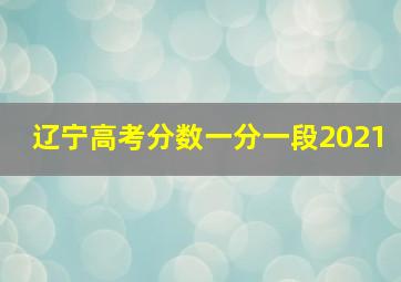 辽宁高考分数一分一段2021