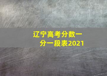 辽宁高考分数一分一段表2021