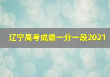 辽宁高考成绩一分一段2021