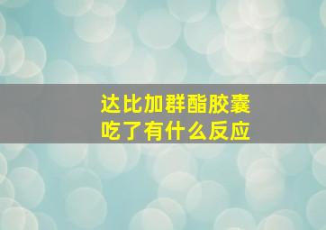 达比加群酯胶囊吃了有什么反应